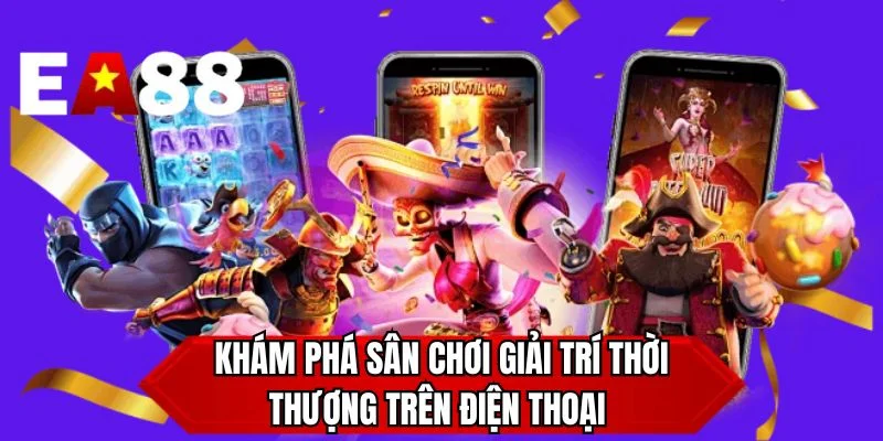 Khám phá sân chơi giải trí thời thượng trên điện thoại