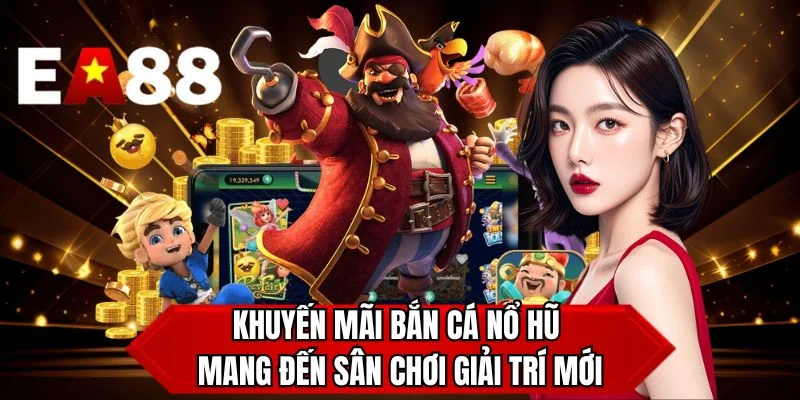 Khuyến mãi bắn cá nổ hũ mang đến sân chơi giải trí mới